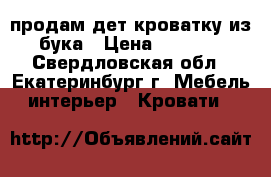 продам дет кроватку из бука › Цена ­ 7 000 - Свердловская обл., Екатеринбург г. Мебель, интерьер » Кровати   